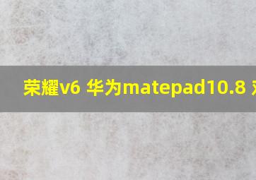 荣耀v6 华为matepad10.8 对比